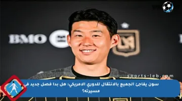 سون يفاجئ الجميع بالانتقال للدوري الأمريكي: هل بدأ فصل جديد في مسيرته؟